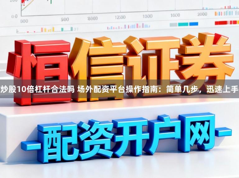 炒股10倍杠杆合法吗 场外配资平台操作指南：简单几步，迅速上手