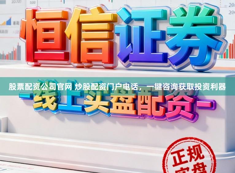 股票配资公司官网 炒股配资门户电话，一键咨询获取投资利器