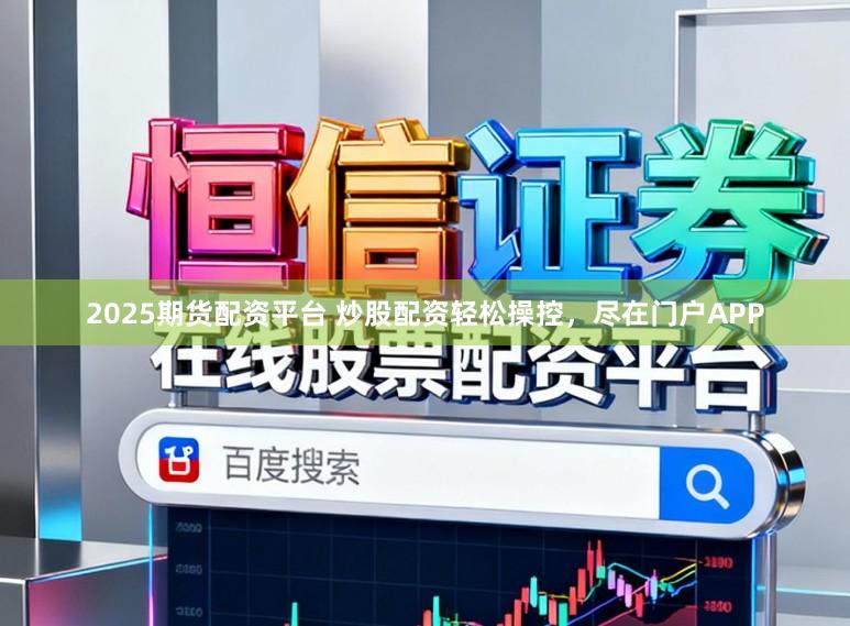 2025期货配资平台 炒股配资轻松操控，尽在门户APP