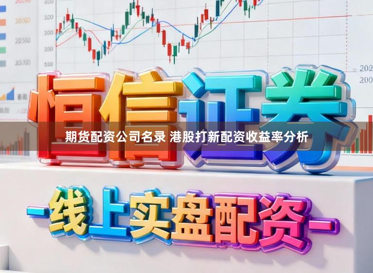 期货配资公司名录 港股打新配资收益率分析