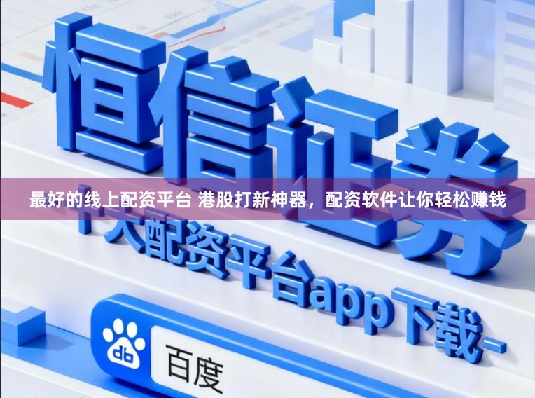 最好的线上配资平台 港股打新神器，配资软件让你轻松赚钱