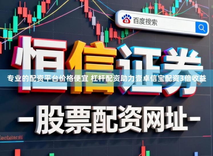 专业的配资平台价格便宜 杠杆配资助力壹卓信宝配资3倍收益