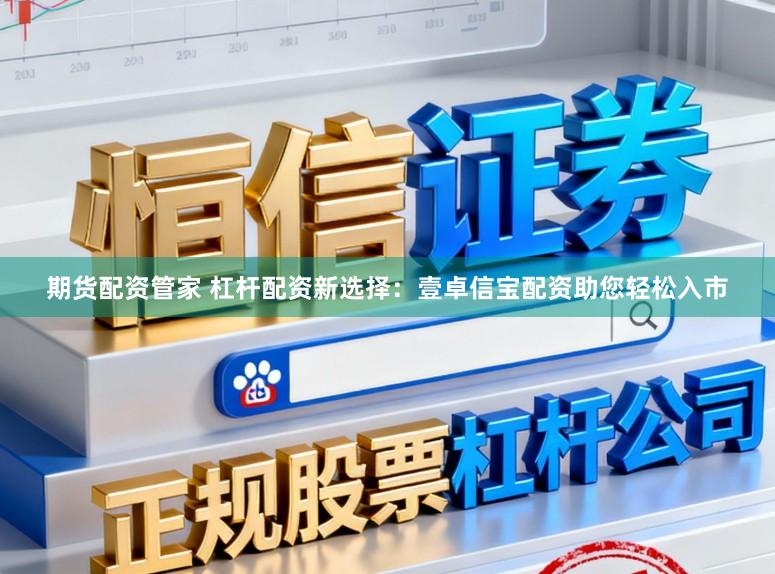 期货配资管家 杠杆配资新选择：壹卓信宝配资助您轻松入市