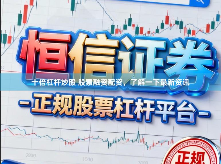 十倍杠杆炒股 股票融资配资，了解一下最新资讯