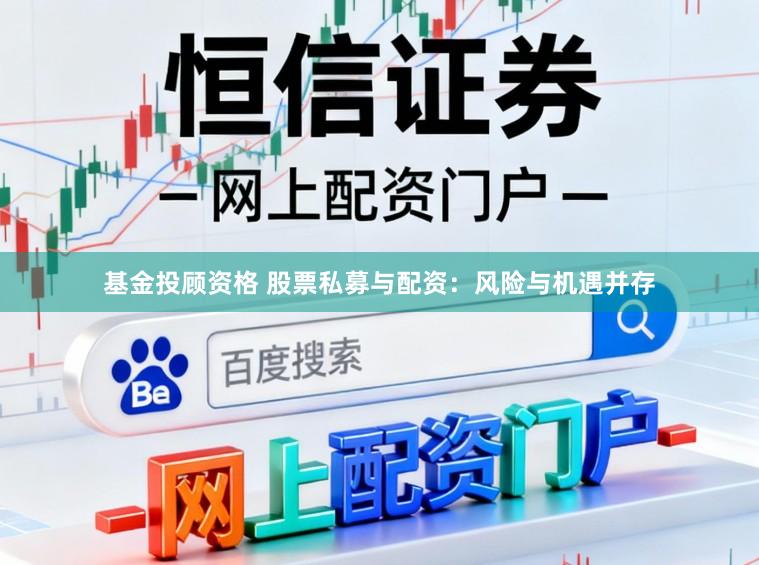 基金投顾资格 股票私募与配资：风险与机遇并存