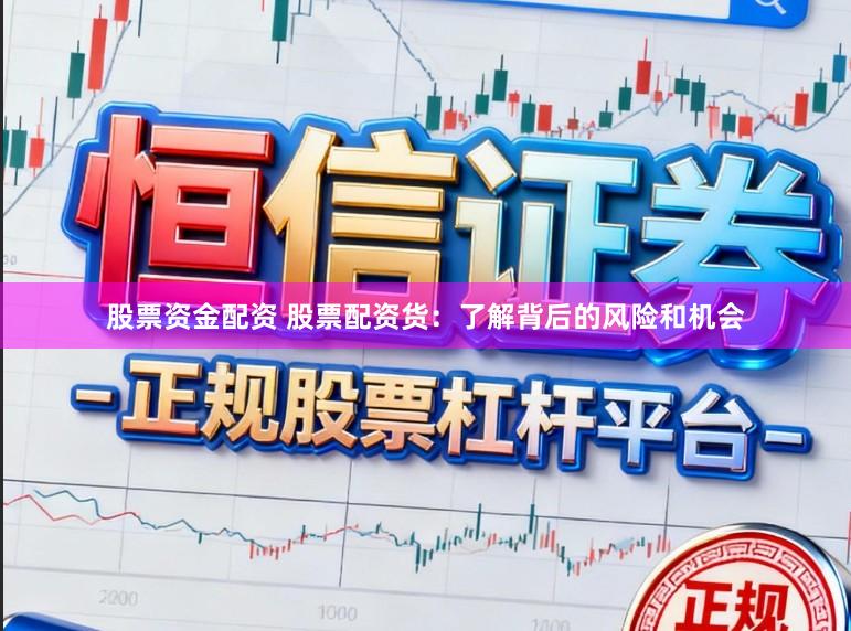 股票资金配资 股票配资货：了解背后的风险和机会