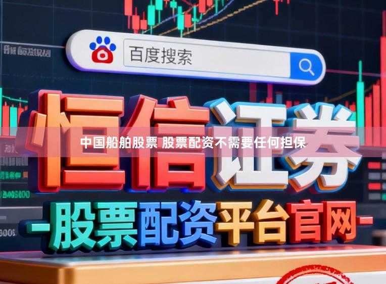 中国船舶股票 股票配资不需要任何担保