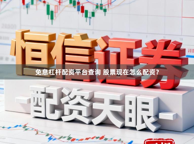 免息杠杆配资平台查询 股票现在怎么配资？
