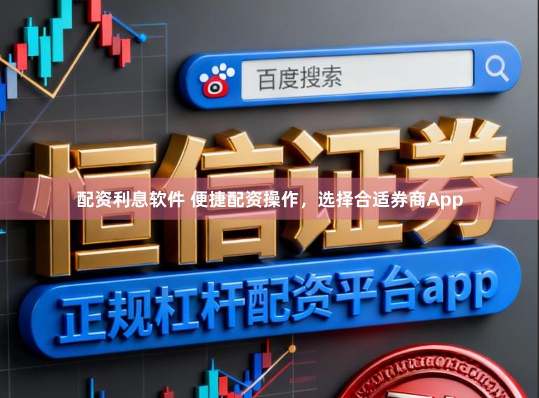 配资利息软件 便捷配资操作,选择合适券商App