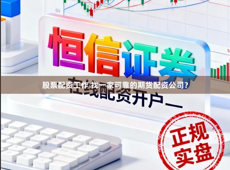 股票配资工作 找一家可靠的期货配资公司？