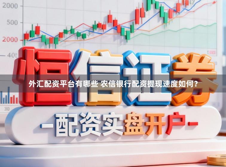 外汇配资平台有哪些 农信银行配资提现速度如何?