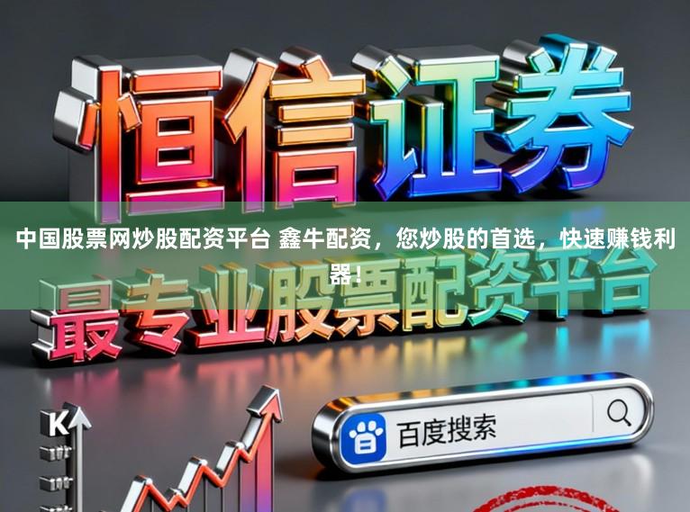 中国股票网炒股配资平台 鑫牛配资，您炒股的首选，快速赚钱利器！
