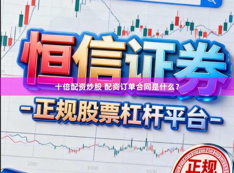 十倍配资炒股 配资订单合同是什么？