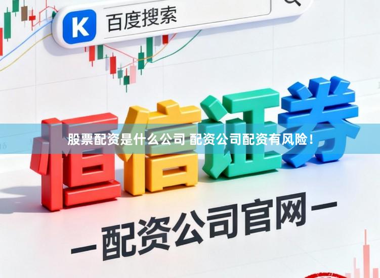 股票配资是什么公司 配资公司配资有风险！