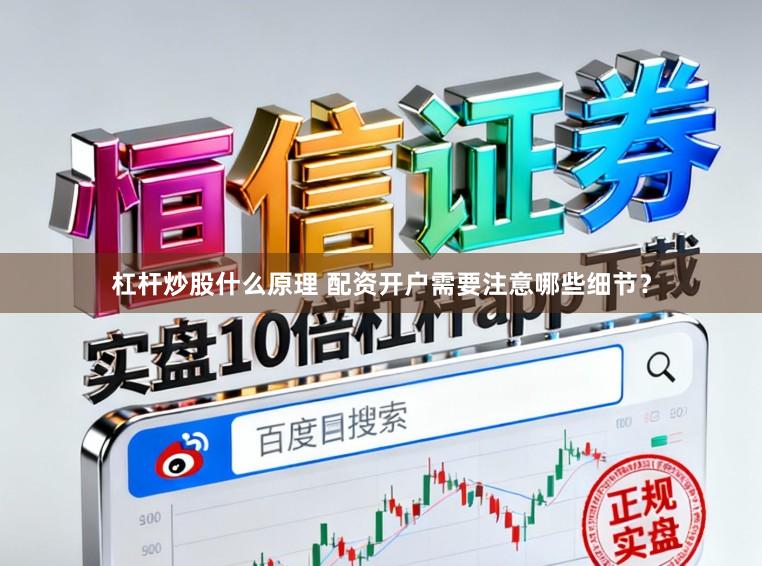 杠杆炒股什么原理 配资开户需要注意哪些细节？