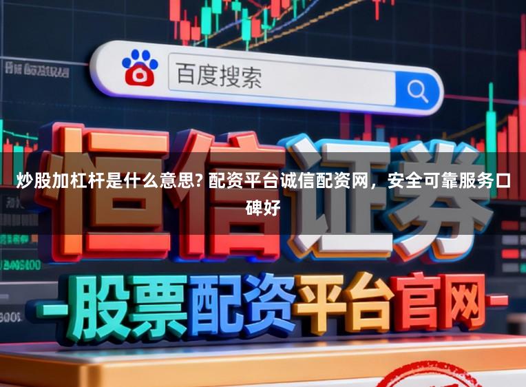 炒股加杠杆是什么意思? 配资平台诚信配资网，安全可靠服务口碑好