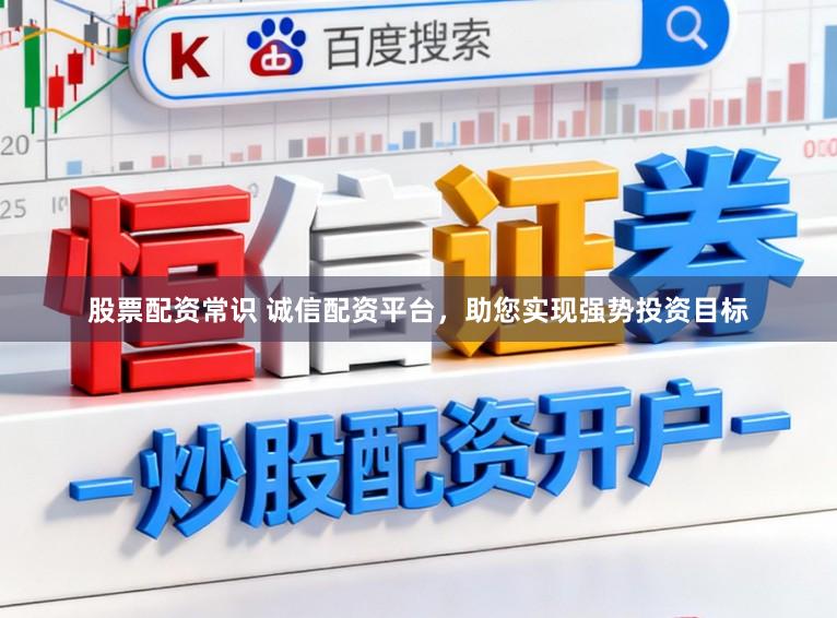 股票配资常识 诚信配资平台，助您实现强势投资目标