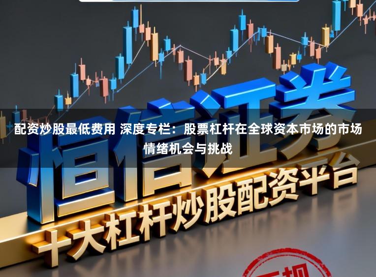 配资炒股最低费用 深度专栏：股票杠杆在全球资本市场的市场情绪机会与挑战