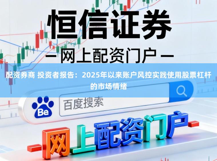 配资券商 投资者报告：2025年以来账户风控实践使用股票杠杆的市场情绪