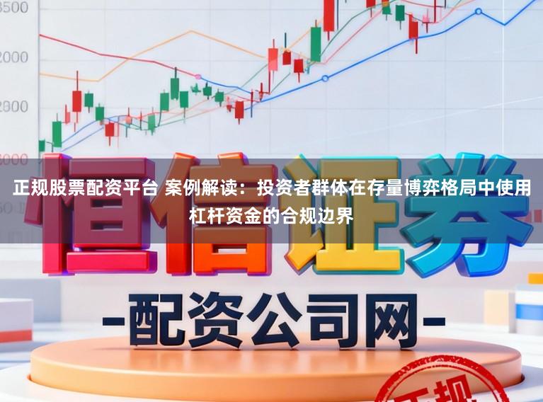 正规股票配资平台 案例解读：投资者群体在存量博弈格局中使用杠杆资金的合规边界