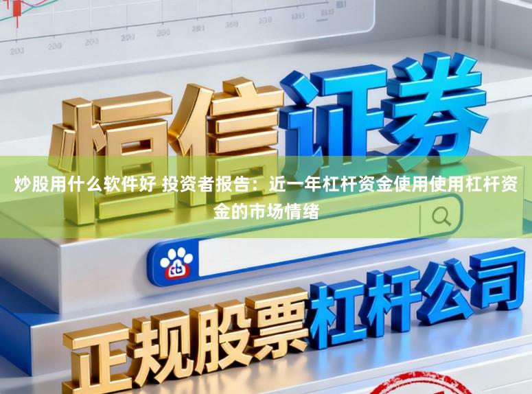 炒股用什么软件好 投资者报告：近一年杠杆资金使用使用杠杆资金的市场情绪