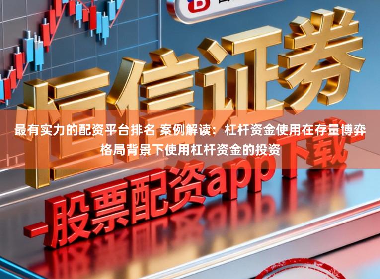最有实力的配资平台排名 案例解读：杠杆资金使用在存量博弈格局背景下使用杠杆资金的投资
