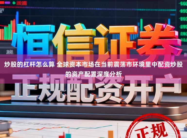 炒股的杠杆怎么算 全球资本市场在当前震荡市环境里中配资炒股的资产配置深度分析