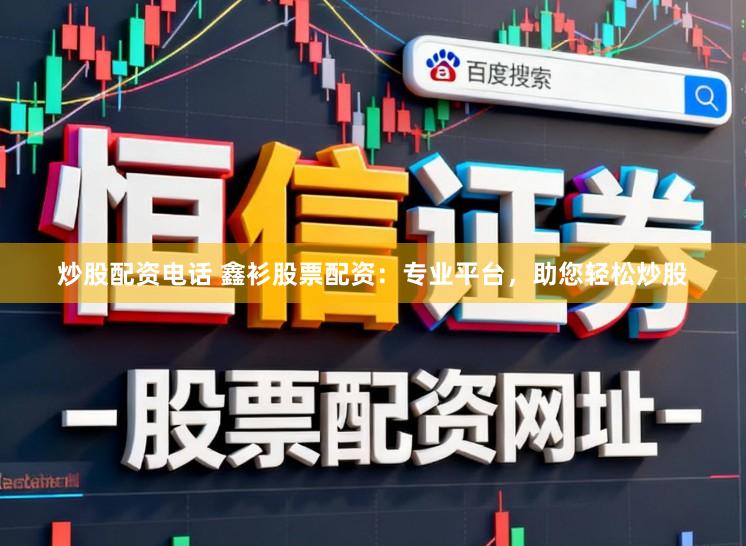 炒股配资电话 鑫衫股票配资：专业平台，助您轻松炒股