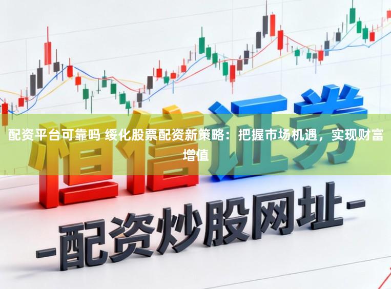 配资平台可靠吗 绥化股票配资新策略：把握市场机遇，实现财富增值