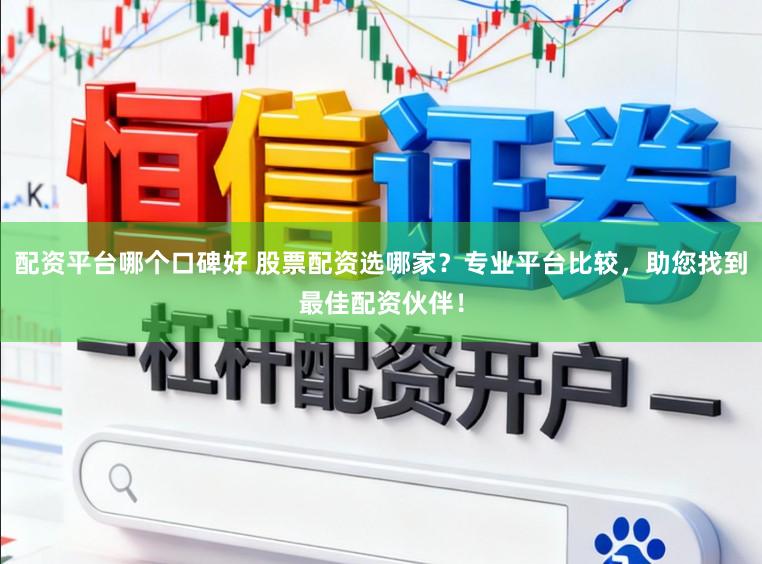 配资平台哪个口碑好 股票配资选哪家?专业平台比较,助您找到最佳配资伙伴!
