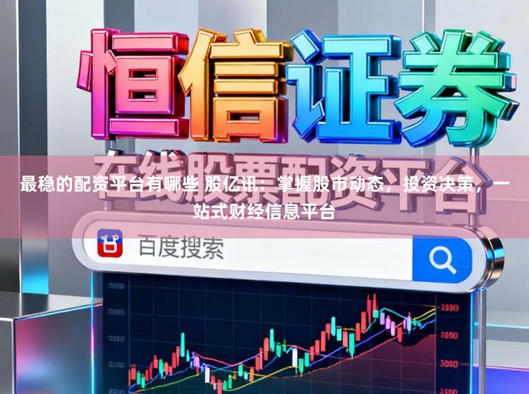 最稳的配资平台有哪些 股亿讯：掌握股市动态，投资决策，一站式财经信息平台