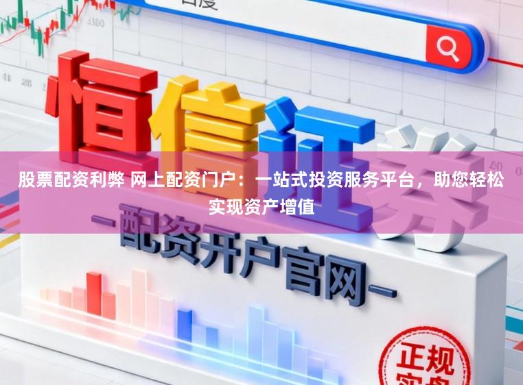 股票配资利弊 网上配资门户：一站式投资服务平台，助您轻松实现资产增值