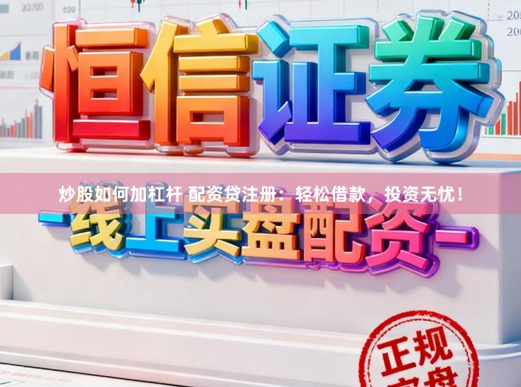 炒股如何加杠杆 配资贷注册：轻松借款，投资无忧！