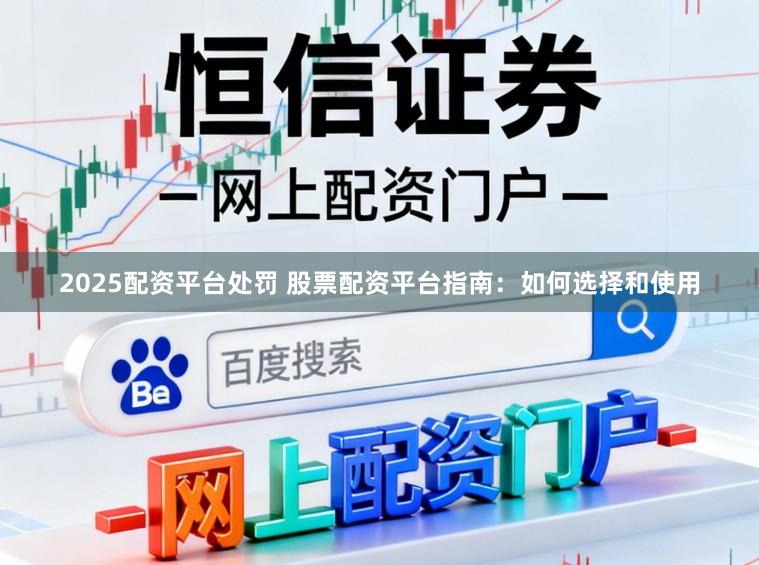 2025配资平台处罚 股票配资平台指南：如何选择和使用