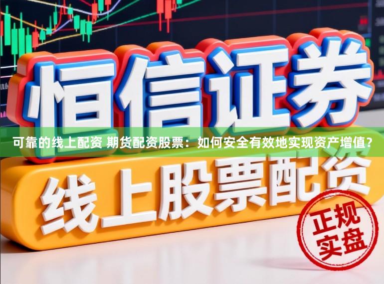 可靠的线上配资 期货配资股票：如何安全有效地实现资产增值？