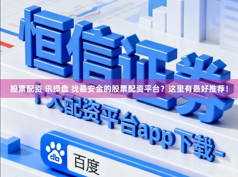 股票配资 讯操盘 找最安金的股票配资平台？这里有最好推荐！