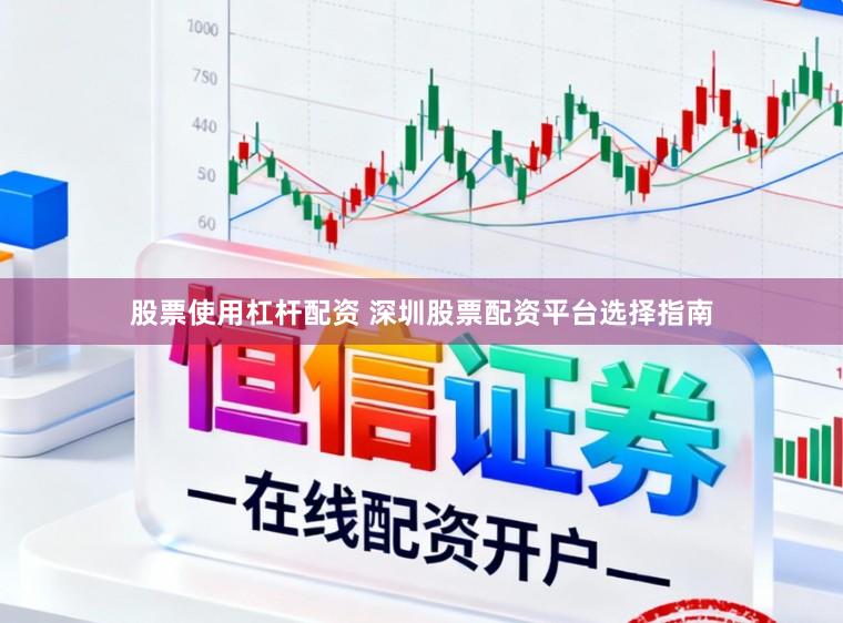 股票使用杠杆配资 深圳股票配资平台选择指南