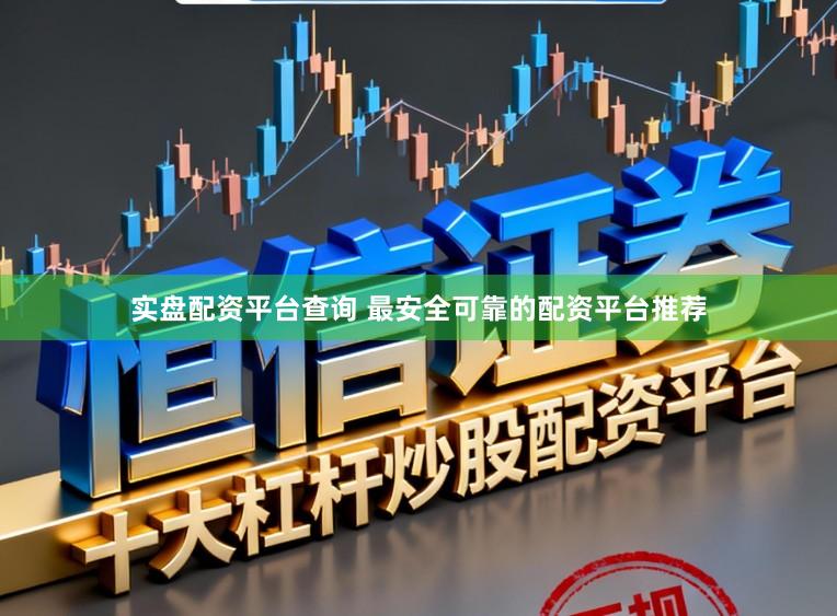 实盘配资平台查询 最安全可靠的配资平台推荐