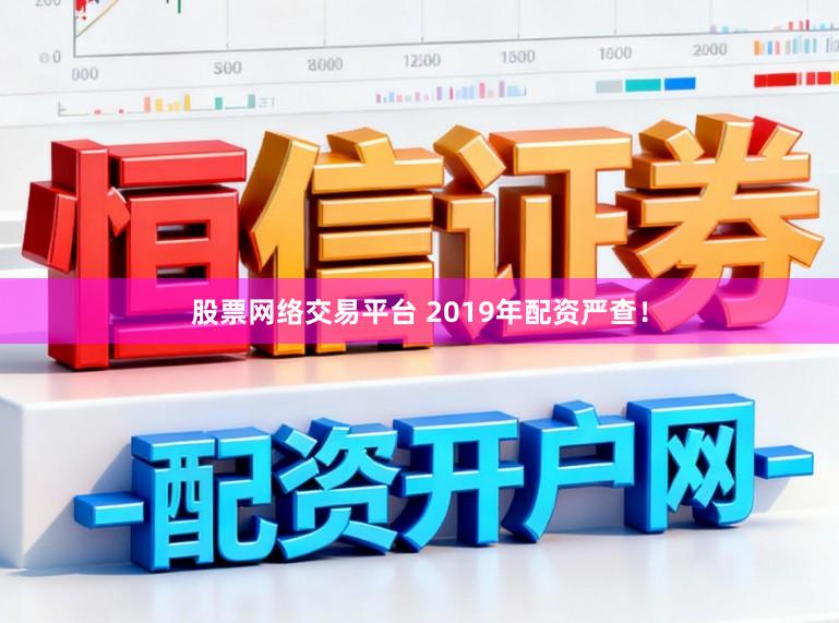 股票网络交易平台 2019年配资严查!