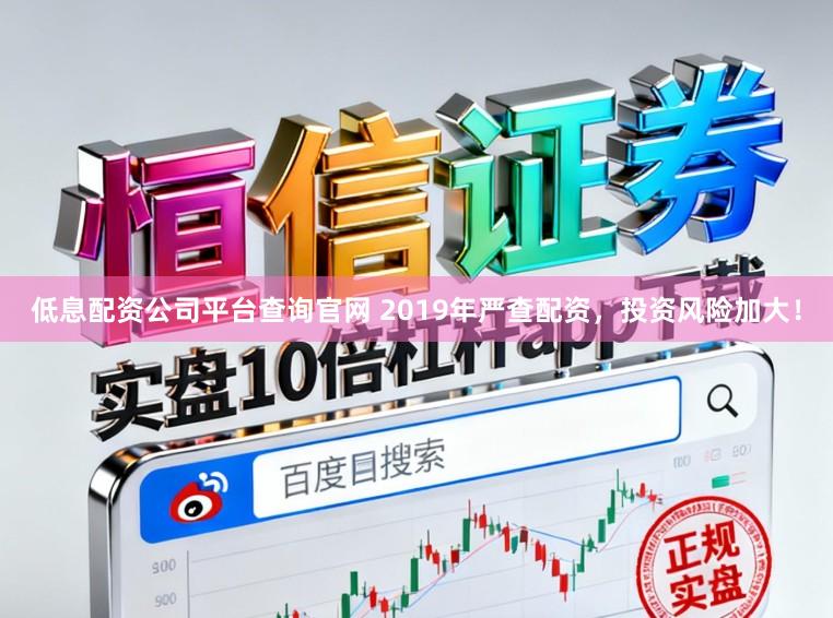 低息配资公司平台查询官网 2019年严查配资，投资风险加大！