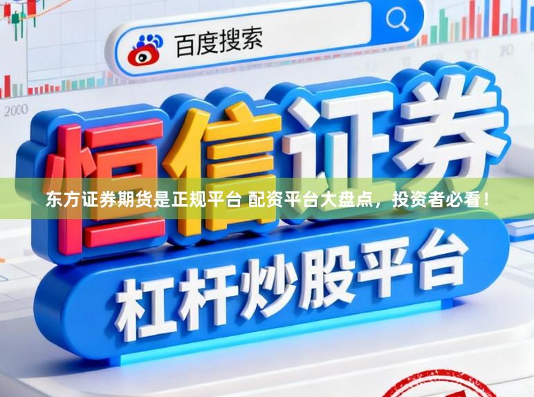 东方证券期货是正规平台 配资平台大盘点，投资者必看！