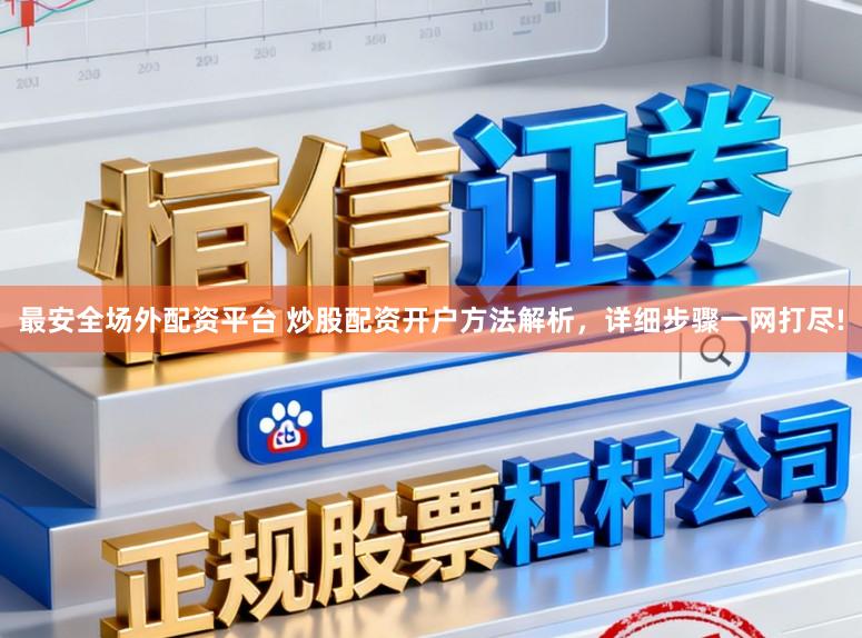 最安全场外配资平台 炒股配资开户方法解析，详细步骤一网打尽!