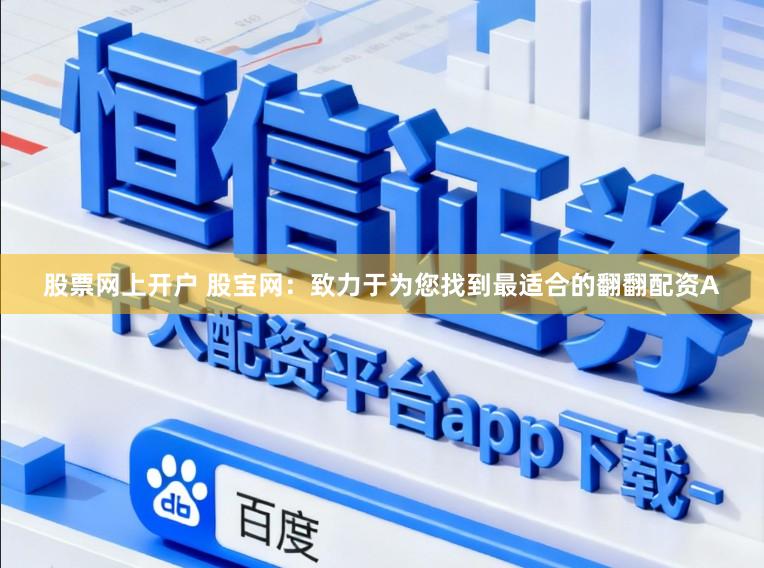 股票网上开户 股宝网：致力于为您找到最适合的翻翻配资A