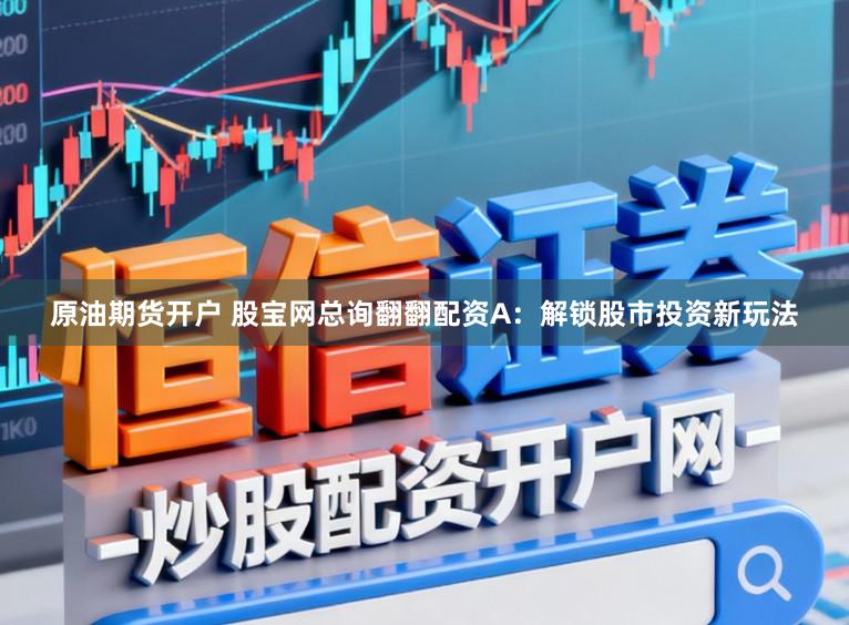 原油期货开户 股宝网总询翻翻配资A：解锁股市投资新玩法
