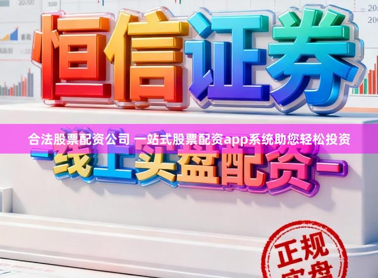 合法股票配资公司 一站式股票配资app系统助您轻松投资