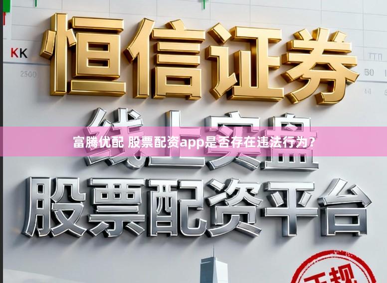 富腾优配 股票配资app是否存在违法行为？
