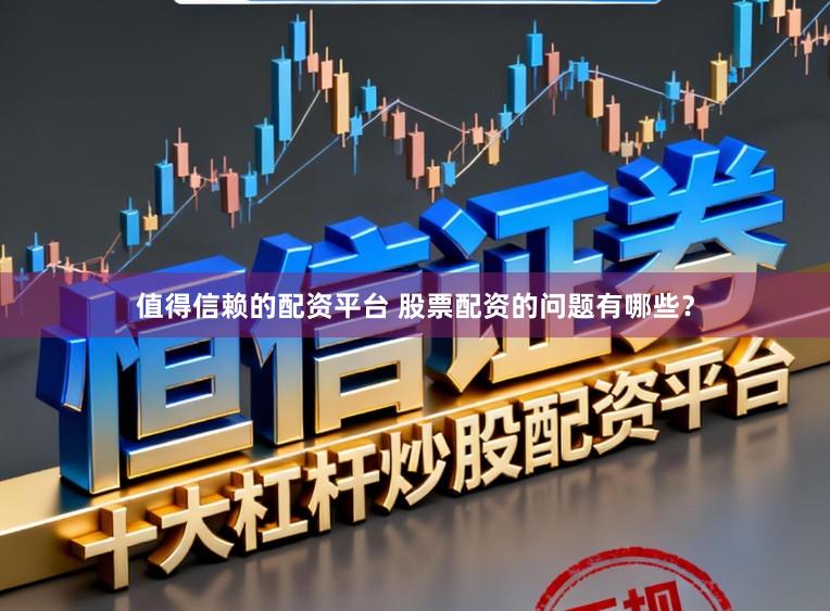 值得信赖的配资平台 股票配资的问题有哪些？