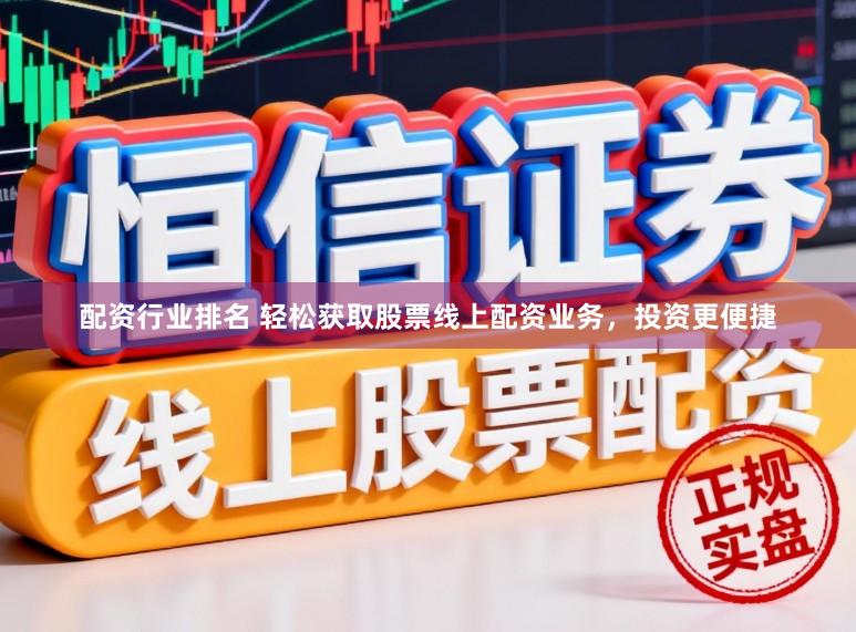 配资行业排名 轻松获取股票线上配资业务，投资更便捷