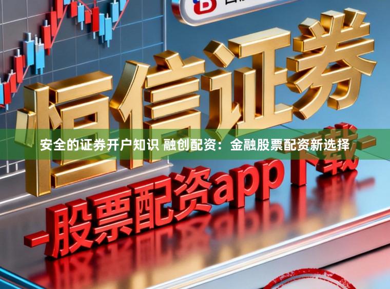 安全的证券开户知识 融创配资：金融股票配资新选择