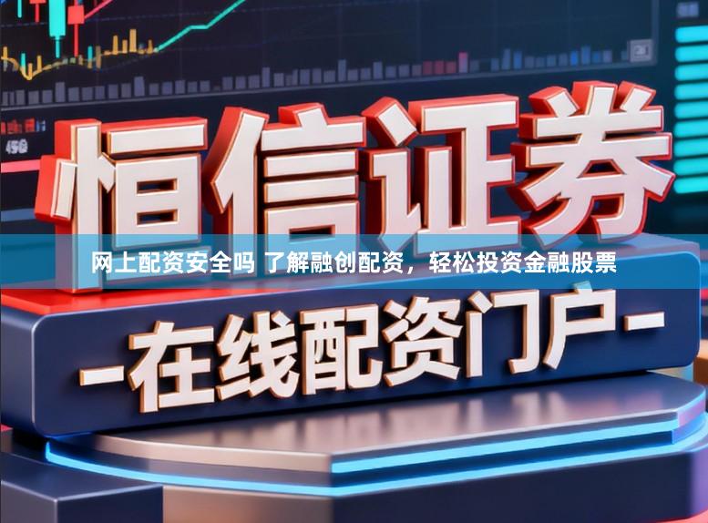 网上配资安全吗 了解融创配资，轻松投资金融股票